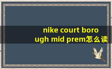 nike court borough mid prem怎么读